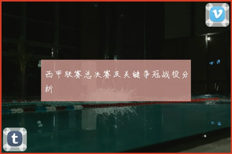 西甲联赛总决赛及关键争冠战役分析