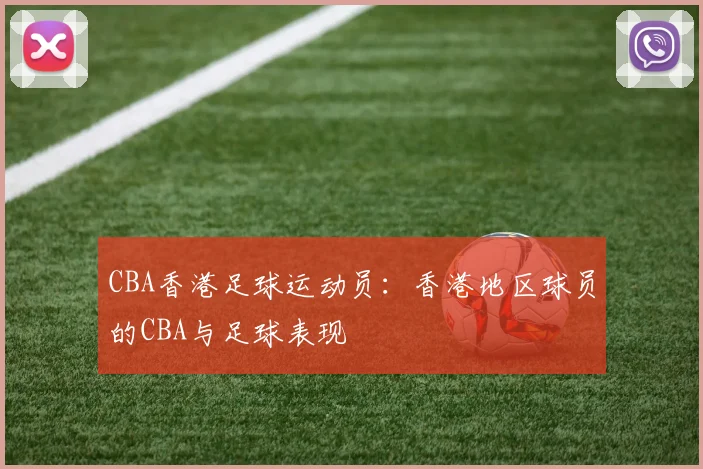 CBA香港足球运动员：香港地区球员的CBA与足球表现