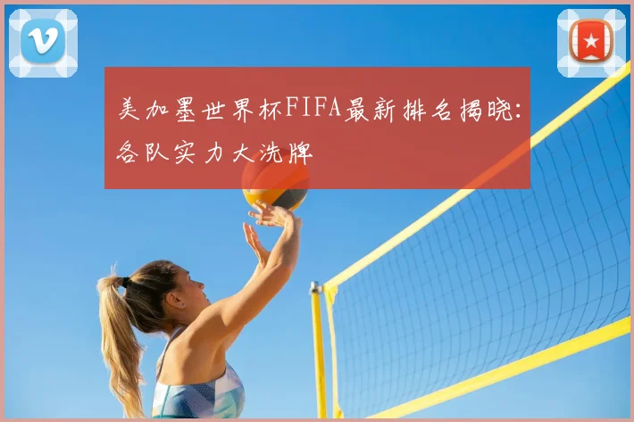 美加墨世界杯FIFA最新排名揭晓：各队实力大洗牌