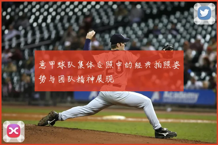 意甲球队集体合照中的经典拍照姿势与团队精神展现