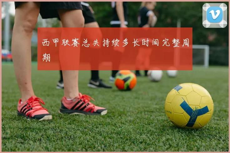 西甲联赛总共持续多长时间完整周期