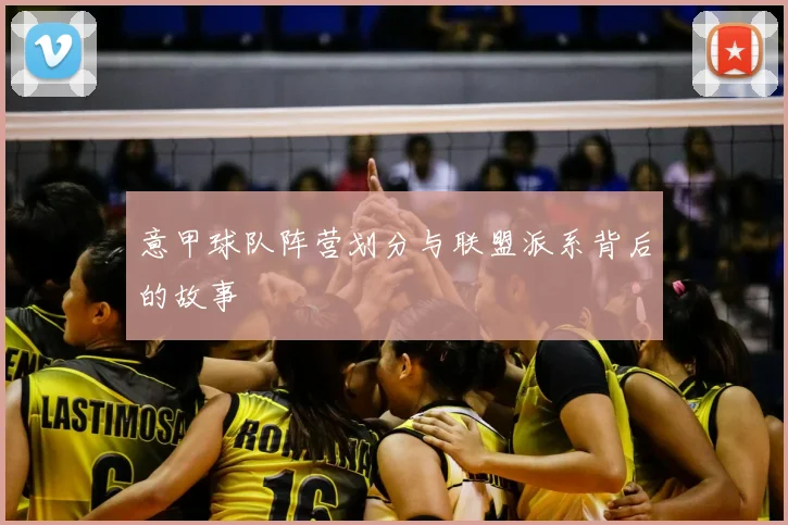 意甲球队阵营划分与联盟派系背后的故事