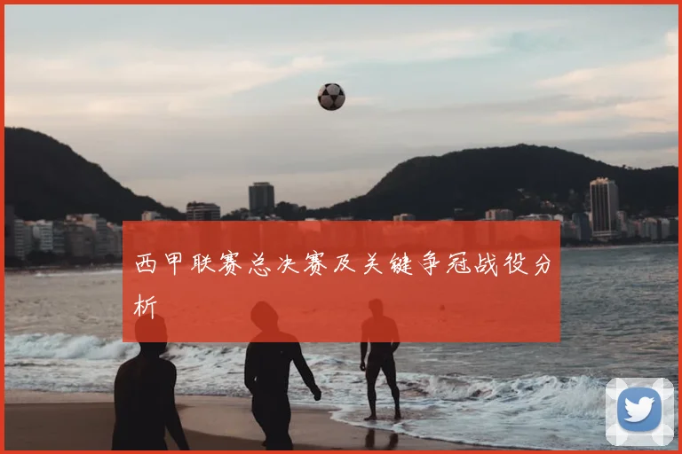 西甲联赛总决赛及关键争冠战役分析